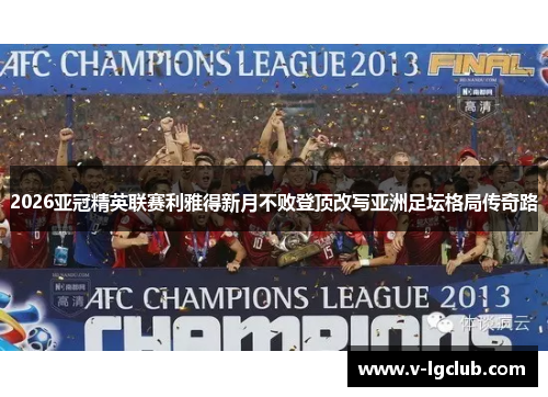 2026亚冠精英联赛利雅得新月不败登顶改写亚洲足坛格局传奇路