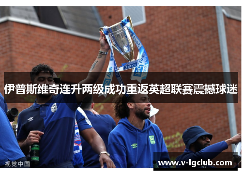 伊普斯维奇连升两级成功重返英超联赛震撼球迷