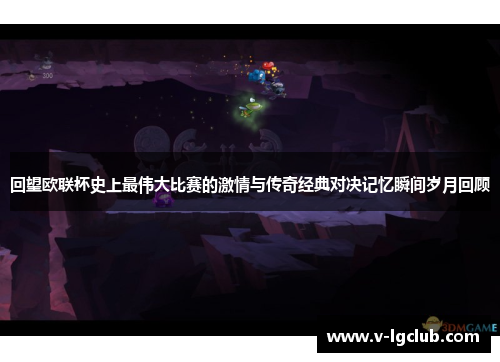 回望欧联杯史上最伟大比赛的激情与传奇经典对决记忆瞬间岁月回顾 回望欧联杯史上最伟大比赛的激情与传奇经典对决记忆瞬间岁月回顾