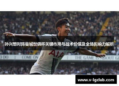 孙兴慜对阵曼城世俱杯关键作用与战术价值及全场影响力解析