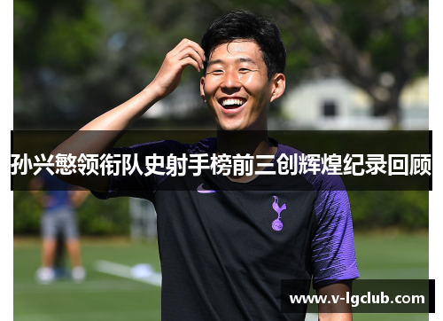 孙兴慜领衔队史射手榜前三创辉煌纪录回顾