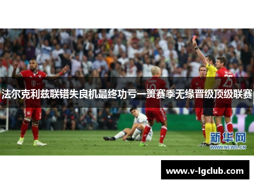 法尔克利兹联错失良机最终功亏一篑赛季无缘晋级顶级联赛 法尔克利兹联错失良机最终功亏一篑赛季无缘晋级顶级联赛