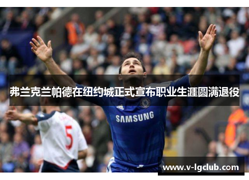 弗兰克兰帕德在纽约城正式宣布职业生涯圆满退役 弗兰克兰帕德在纽约城正式宣布职业生涯圆满退役