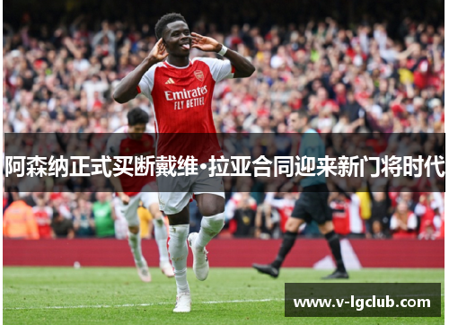 阿森纳正式买断戴维·拉亚合同迎来新门将时代 阿森纳正式买断戴维·拉亚合同迎来新门将时代