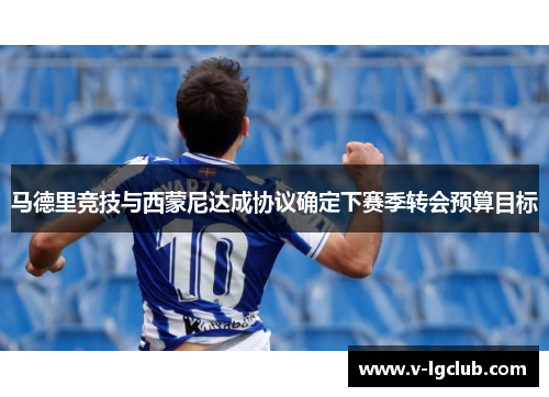 马德里竞技与西蒙尼达成协议确定下赛季转会预算目标 马德里竞技与西蒙尼达成协议确定下赛季转会预算目标