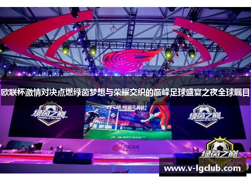 欧联杯激情对决点燃绿茵梦想与荣耀交织的巅峰足球盛宴之夜全球瞩目 欧联杯激情对决点燃绿茵梦想与荣耀交织的巅峰足球盛宴之夜全球瞩目